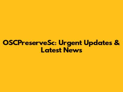 OSCPreserveSc: Urgent Updates & Latest News