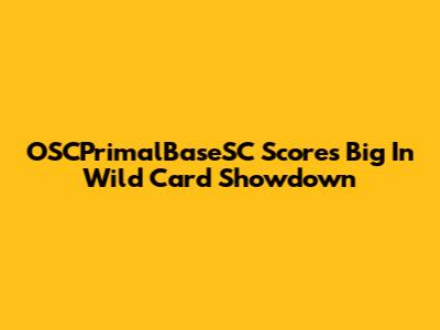 OSCPrimalBaseSC Scores Big In Wild Card Showdown