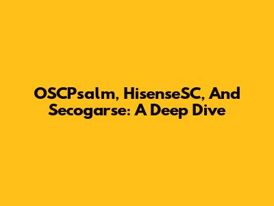 OSCPsalm, HisenseSC, And Secogarse: A Deep Dive