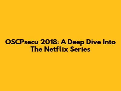 OSCPsecu 2018: A Deep Dive Into The Netflix Series