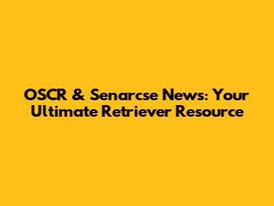 OSCR & Senarcse News: Your Ultimate Retriever Resource