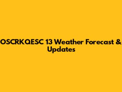 OSCRKQESC 13 Weather Forecast & Updates