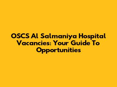 OSCS Al Salmaniya Hospital Vacancies: Your Guide To Opportunities
