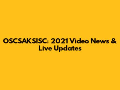 OSCSAKSISC: 2021 Video News & Live Updates
