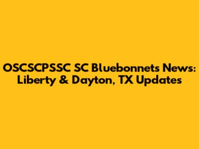 OSCSCPSSC SC Bluebonnets News: Liberty & Dayton, TX Updates