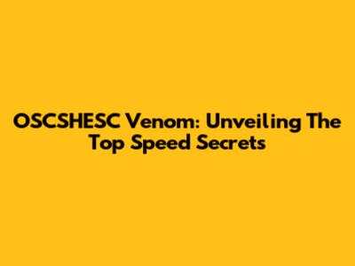 OSCSHESC Venom: Unveiling The Top Speed Secrets