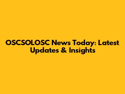OSCSOLOSC News Today: Latest Updates & Insights