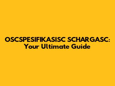 OSCSPESIFIKASISC SCHARGASC: Your Ultimate Guide