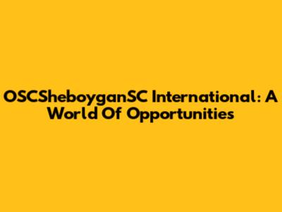 OSCSheboyganSC International: A World Of Opportunities