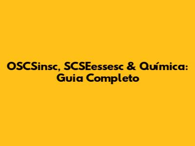 OSCSinsc, SCSEessesc & Química: Guia Completo