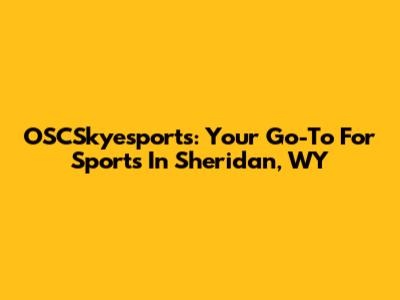 OSCSkyesports: Your Go-To For Sports In Sheridan, WY