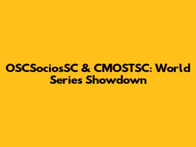 OSCSociosSC & CMOSTSC: World Series Showdown