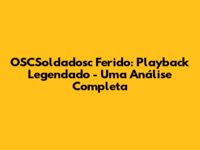 OSCSoldadosc Ferido: Playback Legendado - Uma Análise Completa