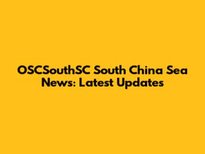 OSCSouthSC South China Sea News: Latest Updates