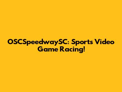 OSCSpeedwaySC: Sports Video Game Racing!