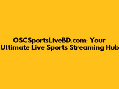 OSCSportsLiveBD.com: Your Ultimate Live Sports Streaming Hub