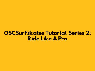 OSCSurfskates Tutorial Series 2: Ride Like A Pro