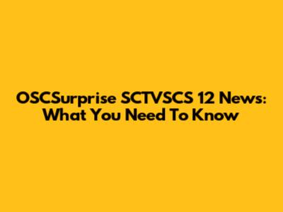 OSCSurprise SCTVSCS 12 News: What You Need To Know