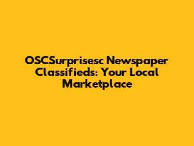 OSCSurprisesc Newspaper Classifieds: Your Local Marketplace