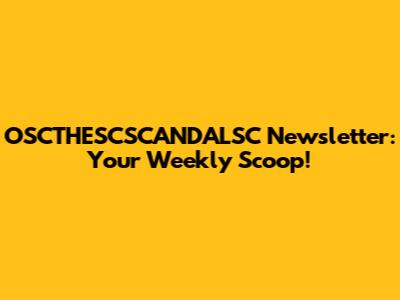 OSCTHESCSCANDALSC Newsletter: Your Weekly Scoop!
