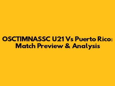 OSCTIMNASSC U21 Vs Puerto Rico: Match Preview & Analysis