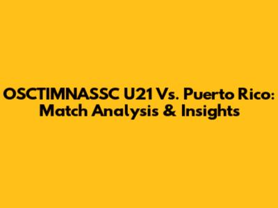 OSCTIMNASSC U21 Vs. Puerto Rico: Match Analysis & Insights