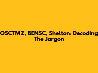 OSCTMZ, BENSC, Shelton: Decoding The Jargon