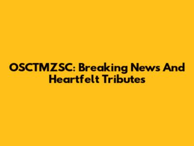 OSCTMZSC: Breaking News And Heartfelt Tributes