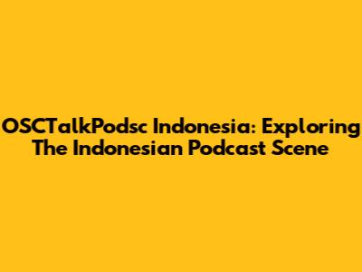 OSCTalkPodsc Indonesia: Exploring The Indonesian Podcast Scene