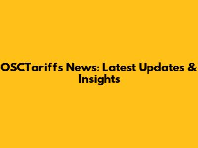 OSCTariffs News: Latest Updates & Insights