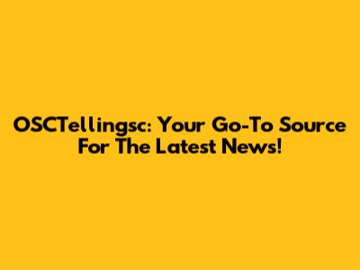OSCTellingsc: Your Go-To Source For The Latest News!