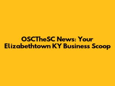 OSCTheSC News: Your Elizabethtown KY Business Scoop