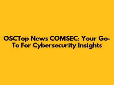 OSCTop News COMSEC: Your Go-To For Cybersecurity Insights