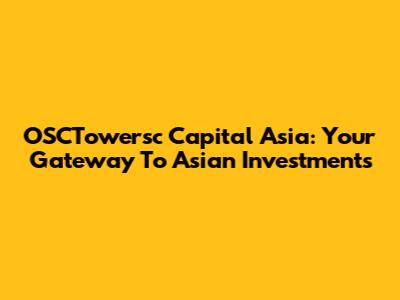 OSCTowersc Capital Asia: Your Gateway To Asian Investments