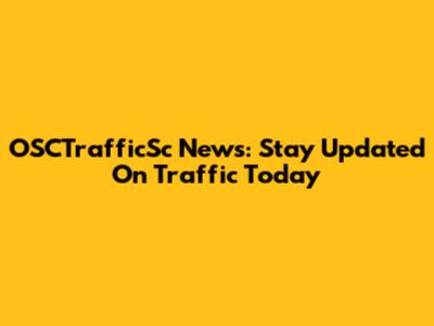 OSCTrafficSc News: Stay Updated On Traffic Today