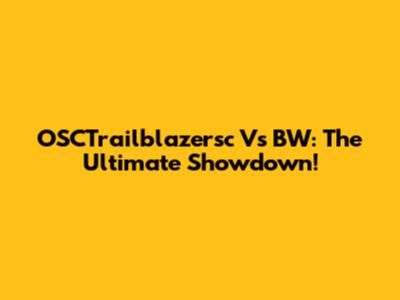 OSCTrailblazersc Vs BW: The Ultimate Showdown!