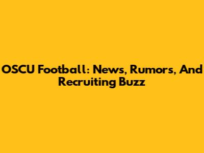 OSCU Football: News, Rumors, And Recruiting Buzz