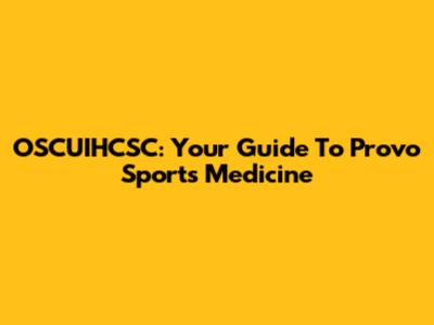 OSCUIHCSC: Your Guide To Provo Sports Medicine