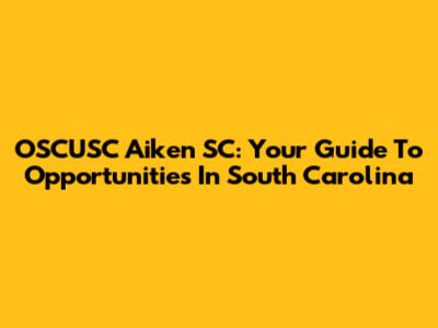 OSCUSC Aiken SC: Your Guide To Opportunities In South Carolina