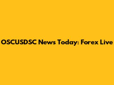 OSCUSDSC News Today: Forex Live