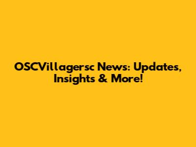 OSCVillagersc News: Updates, Insights & More!