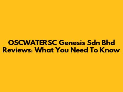 OSCWATERSC Genesis Sdn Bhd Reviews: What You Need To Know