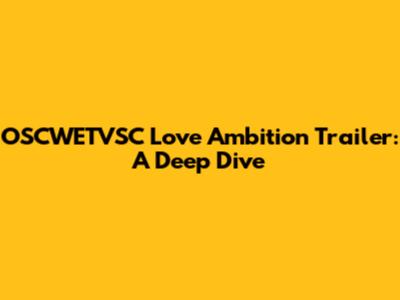 OSCWETVSC Love Ambition Trailer: A Deep Dive