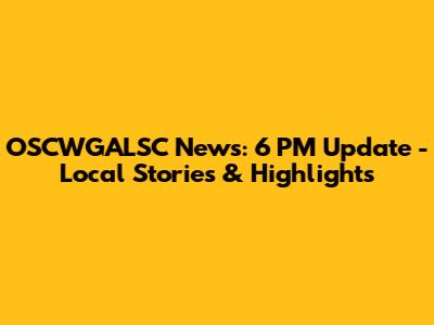 OSCWGALSC News: 6 PM Update - Local Stories & Highlights