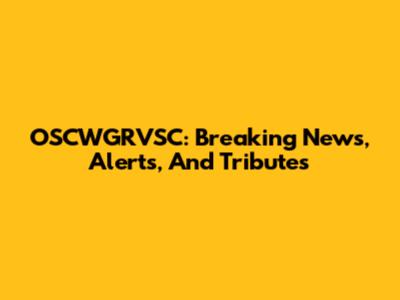 OSCWGRVSC: Breaking News, Alerts, And Tributes