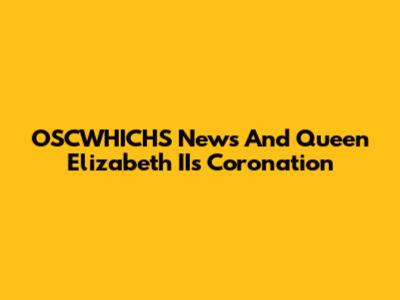 OSCWHICHS News And Queen Elizabeth II's Coronation