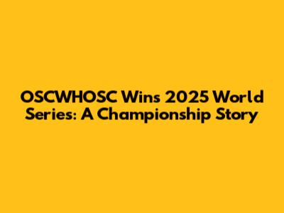 OSCWHOSC Wins 2025 World Series: A Championship Story