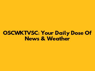 OSCWKTVSC: Your Daily Dose Of News & Weather