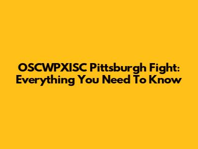 OSCWPXISC Pittsburgh Fight: Everything You Need To Know