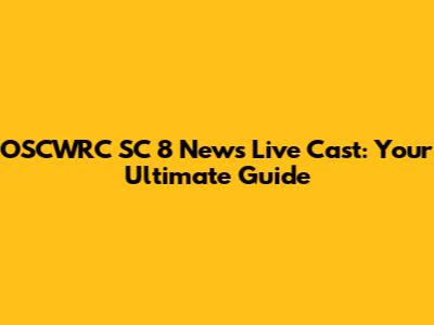 OSCWRC SC 8 News Live Cast: Your Ultimate Guide